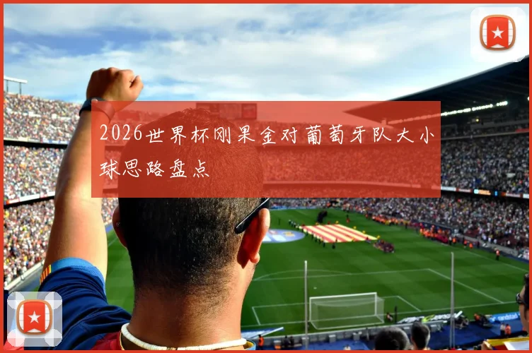 2026世界杯刚果金对葡萄牙队大小球思路盘点