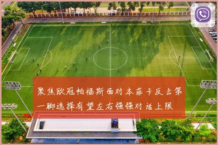 聚焦欧冠帕福斯面对本菲卡反击第一脚选择有望左右强强对话上限