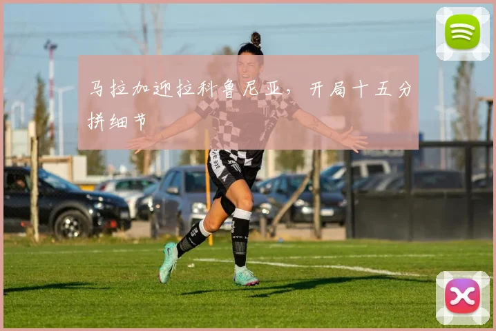 马拉加迎拉科鲁尼亚，开局十五分拼细节